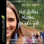 No better mom for the job : parenting with confidence (even when you don't feel cut out for it) cover image