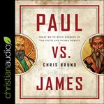 Paul vs. James : what we've been missing in the faith and works debate cover image