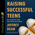 Raising successful teens. How to Help Your Child Honor God and Live Wisely cover image