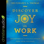 Discover joy in work : transforming your occupation into your vocation cover image