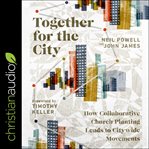 Together for the city : how collaborative church planting leads to citywide movements cover image