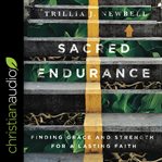 Sacred endurance : finding grace and strength for a lasting faith cover image