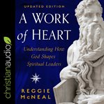 A work of heart : understanding how God shapes spiritual leaders, updated edition cover image