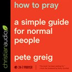 How to pray : a simple guide for normal people cover image