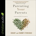 Parenting your parents : a practical guide for caregivers cover image
