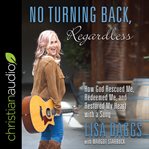 No turning back, regardless : how God rescued me, redeemed me, and restored my heart with a song cover image