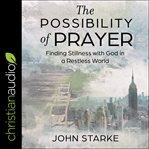 The possibility of prayer. Finding Stillness with God in a Restless World cover image