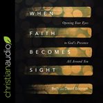 When faith becomes sight : opening your eyes to God's presence all around you cover image