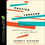 Praying through : overcoming the obstacles that keep us from God cover image