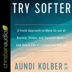 Try softer : a fresh approach to move us out of anxiety, stress, and survival mode--and into a life of connection and joy cover image