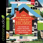 The spiritually vibrant home. The Power of Messy Prayers, Loud Tables and Open Doors cover image
