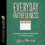 Everyday faithfulness. The Beauty of Ordinary Perseverance In A Demanding World cover image