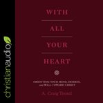 With all your heart. Orienting Your Mind, Desires and Will Toward Christ cover image