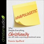 Unapologetic. Why, Despite Everything, Christianity Can Still Make Surprising Emotional Sense cover image