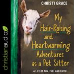 My hair-raising and heart-warming adventures as a pet sitter. A Life of Fun, Fur, and Faith cover image