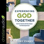 Experiencing god together. How Your Connection with Others Deepens Your Relationship with God cover image