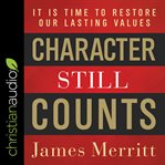 Character still counts. It Is Time to Restore Our Lasting Values cover image
