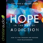 Hope in the age of addiction : how to find freedom and restore your relationships cover image