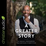 A greater story. My Rescue, Your Purpose, and Our Place in God's Plan cover image