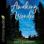 Awaking wonder : opening your child's heart to the beauty of learning