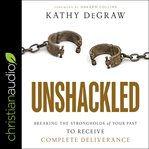 Unshackled. Breaking the Strongholds of Your Past to Receive Complete Deliverance cover image