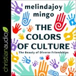 The colors of culture : the beauty of diverse friendships cover image
