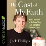 The cost of my faith : how a decision in my cake shop took me to the Supreme Court cover image