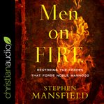 Men on fire. Restoring the Forces That Forge Noble Manhood cover image