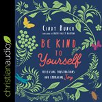 Be kind to yourself : releasing frustrations and embracing joy cover image