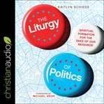 The liturgy of politics : spiritual formation for the sake of our neighbor cover image