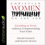 Christian women on the job : excelling at work without compromising your faith cover image