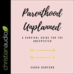 Parenthood unplanned. A Survival Guide for the Unexpected cover image
