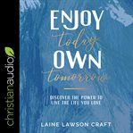 Enjoy today, own tomorrow. Discover the Power to Live the Life You Love cover image