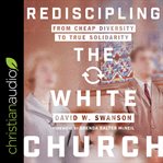 Rediscipling the white church : from cheap diversity to true solidarity cover image