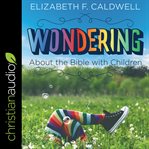 Wondering about the bible with children : engaging a child's curiosity about the bible cover image