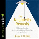 The negativity remedy. Unlocking More Joy, Less Stress, and Better Relationships through Kindness cover image