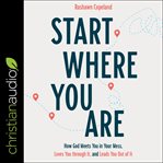 Start where you are. How God Meets You in Your Mess, Loves You through It, and Leads You Out of It cover image
