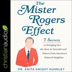 The mister rogers effect. 7 Secrets to Bringing Out the Best in Yourself and Others from America's Beloved Neighbor cover image