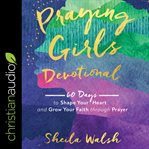 Praying girls devotional : 60 days to shape your heart and grow your faith through prayer cover image