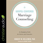 Gospel-centered marriage counseling. An Equipping Guide for Pastors and Counselors cover image