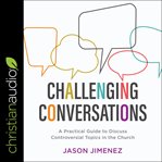 Challenging conversations. A Practical Guide to Discuss Controversial Topics in the Church cover image