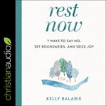 Rest now. 7 Ways to Say No, Set Boundaries, and Seize Joy cover image