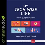 My tech-wise life : growing up and making choices in a world of devices cover image