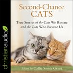 Second-chance cats. True Stories of the Cats We Rescue and the Cats Who Rescue Us cover image