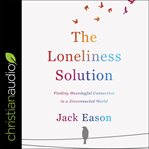 The loneliness solution : finding meaningful connection in a disconnected world cover image