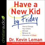 Have a new kid by friday. How to Change Your Child's Attitude, Behavior & Character in 5 Days cover image