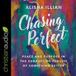 Chasing perfect. Peace and Purpose in the Exhausting Pursuit of Something Better cover image
