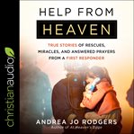 Help from heaven : true stories of rescues, miracles, and answered prayers from a first responder cover image