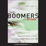 Baby boomers and beyond. Tapping the Ministry Talents and Passions of Adults over 50 cover image