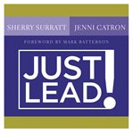 Just lead! : a no-whining, no-complaining, no-nonsense practical guide for women leaders in the church cover image